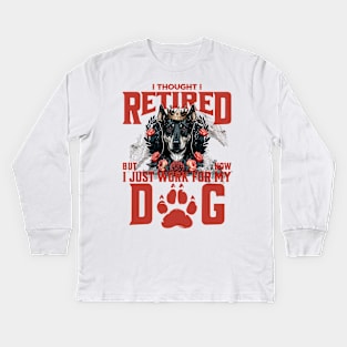 I thought I retired but now I just work for my dog Kids Long Sleeve T-Shirt